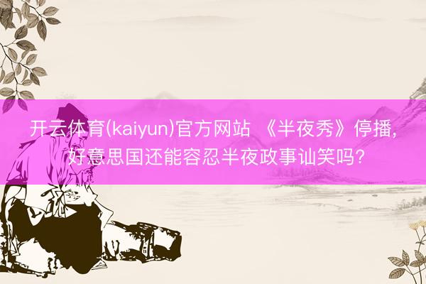 开云体育(kaiyun)官方网站 《半夜秀》停播， 好意思国还能容忍半夜政事讪笑吗?