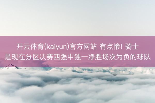 开云体育(kaiyun)官方网站 有点惨! 骑士是现在分区决赛四强中独一净胜场次为负的球队
