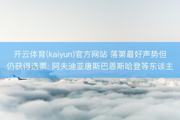 开云体育(kaiyun)官方网站 落第最好声势但仍获得选票: 阿夫迪亚唐斯巴恩斯哈登等东谈主