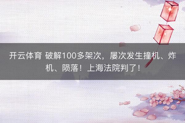 开云体育 破解100多架次，屡次发生撞机、炸机、陨落！上海法院判了！