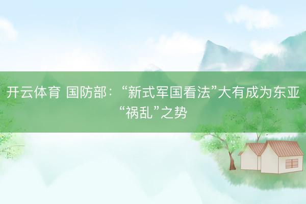 开云体育 国防部：“新式军国看法”大有成为东亚“祸乱”之势