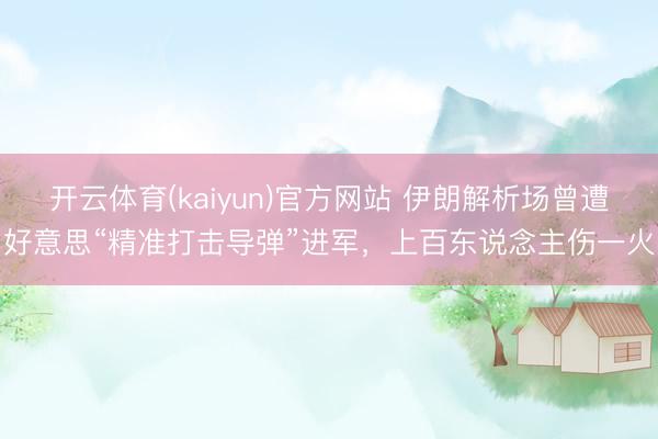 开云体育(kaiyun)官方网站 伊朗解析场曾遭好意思“精准打击导弹”进军，上百东说念主伤一火