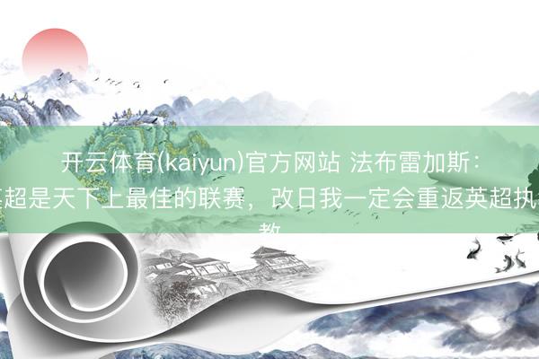 开云体育(kaiyun)官方网站 法布雷加斯：英超是天下上最佳的联赛，改日我一定会重返英超执教
