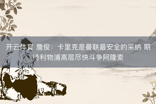 开云体育 詹俊：卡里克是曼联最安全的采纳 期待利物浦高层尽快斗争阿隆索
