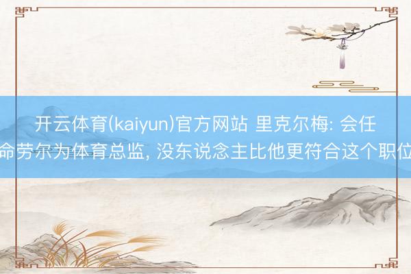 开云体育(kaiyun)官方网站 里克尔梅: 会任命劳尔为体育总监， 没东说念主比他更符合这个职位