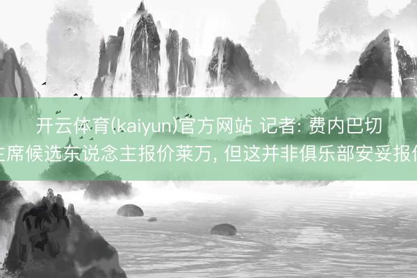 开云体育(kaiyun)官方网站 记者: 费内巴切主席候选东说念主报价莱万， 但这并非俱乐部安妥报价