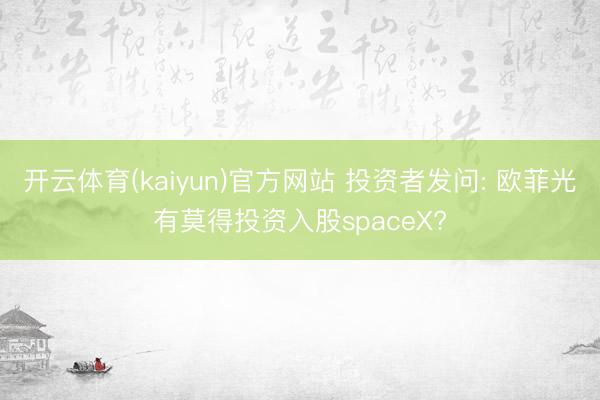 开云体育(kaiyun)官方网站 投资者发问: 欧菲光有莫得投资入股spaceX?
