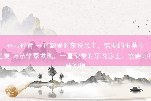 开云体育 一直缺爱的东说念主，需要的根蒂不是爱 方法学家发现，一直缺爱的东说念主，需要的根
