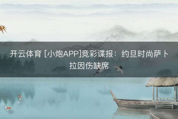 开云体育 [小炮APP]竞彩谍报：约旦时尚萨卜拉因伤缺席