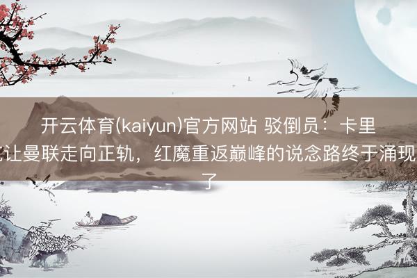 开云体育(kaiyun)官方网站 驳倒员：卡里克让曼联走向正轨，红魔重返巅峰的说念路终于涌现了