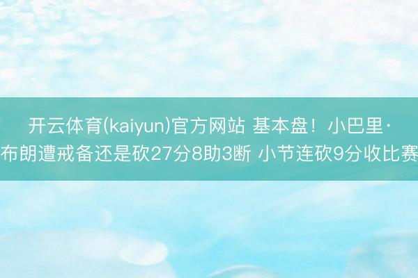 开云体育(kaiyun)官方网站 基本盘！小巴里·布朗遭戒备还是砍27分8助3断 小节连砍9分收比赛