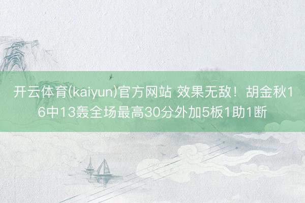 开云体育(kaiyun)官方网站 效果无敌！胡金秋16中13轰全场最高30分外加5板1助1断