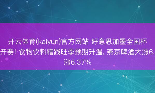 开云体育(kaiyun)官方网站 好意思加墨全国杯行将开赛! 食物饮料糟践旺季预期升温， 燕京啤酒大涨6.37%