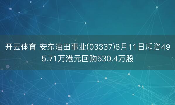 开云体育 安东油田事业(03337)6月11日斥资495.71万港元回购530.4万股