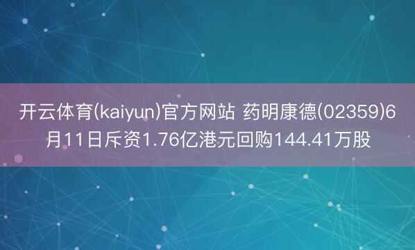 开云体育(kaiyun)官方网站 药明康德(02359)6月11日斥资1.76亿港元回购144.41万股
