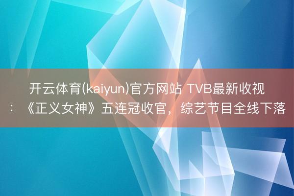 开云体育(kaiyun)官方网站 TVB最新收视：《正义女神》五连冠收官，综艺节目全线下落