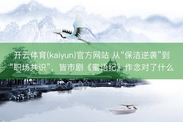 开云体育(kaiyun)官方网站 从“保洁逆袭”到“职场共识”，皆市剧《蜜语纪》作念对了什么