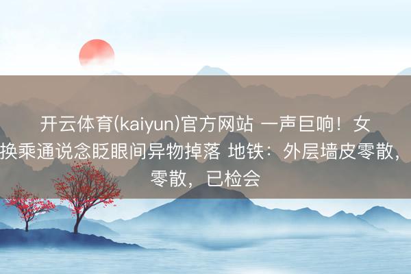 开云体育(kaiyun)官方网站 一声巨响！女子经由换乘通说念眨眼间异物掉落 地铁：外层墙皮零散，已检会