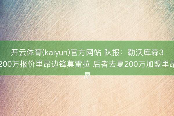 开云体育(kaiyun)官方网站 队报：勒沃库森3200万报价里昂边锋莫雷拉 后者去夏200万加盟里昂