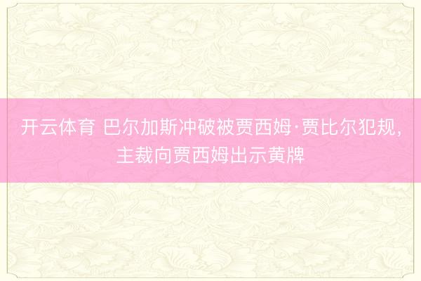 开云体育 巴尔加斯冲破被贾西姆·贾比尔犯规，主裁向贾西姆出示黄牌