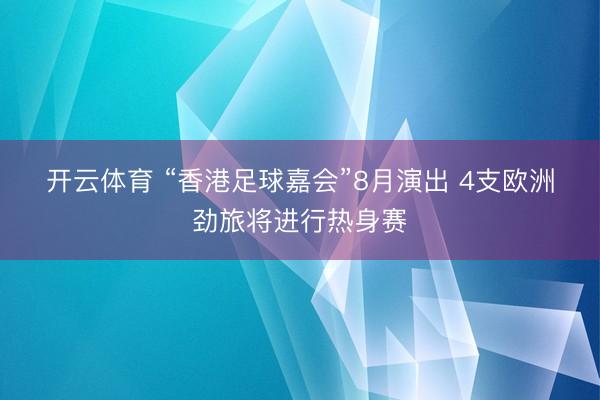 开云体育 “香港足球嘉会”8月演出 4支欧洲劲旅将进行热身赛