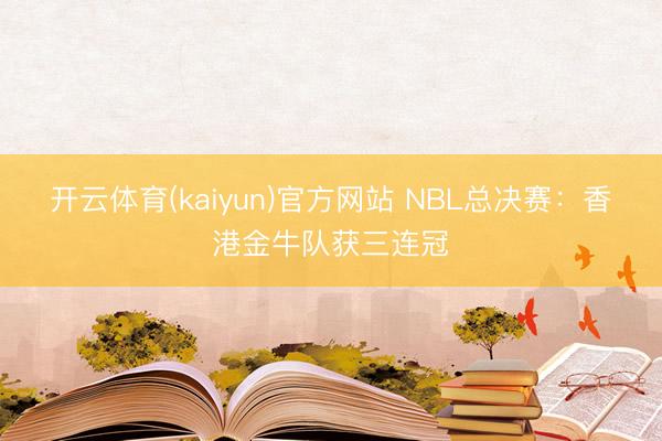 开云体育(kaiyun)官方网站 NBL总决赛：香港金牛队获三连冠