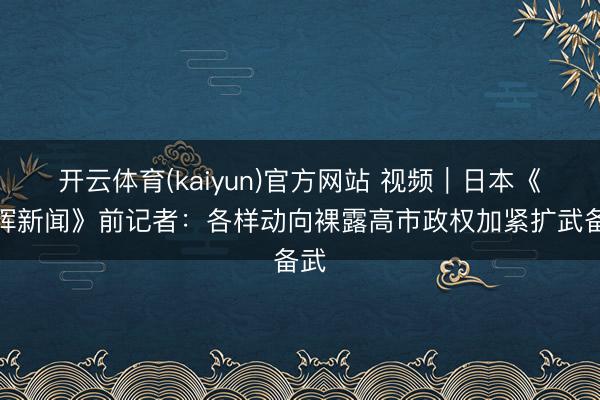 开云体育(kaiyun)官方网站 视频｜日本《朝晖新闻》前记者：各样动向裸露高市政权加紧扩武备武