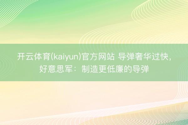 开云体育(kaiyun)官方网站 导弹奢华过快，好意思军：制造更低廉的导弹