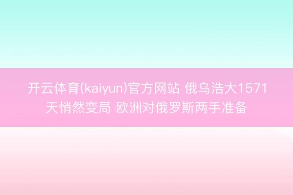 开云体育(kaiyun)官方网站 俄乌浩大1571天悄然变局 欧洲对俄罗斯两手准备