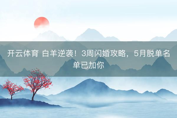 开云体育 白羊逆袭！3周闪婚攻略，5月脱单名单已加你