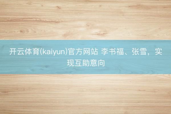 开云体育(kaiyun)官方网站 李书福、张雪,实现互助意向