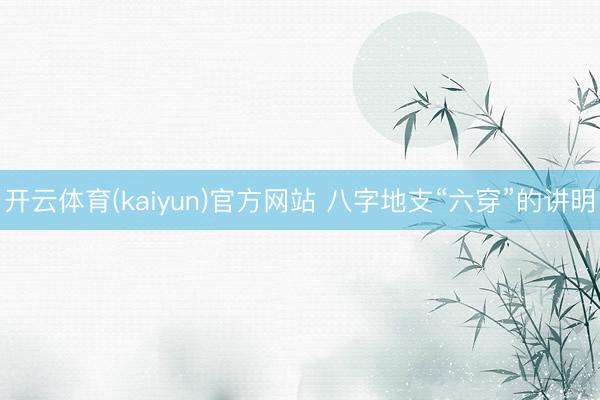 开云体育(kaiyun)官方网站 八字地支“六穿”的讲明