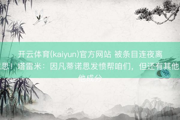 开云体育(kaiyun)官方网站 被条目连夜离好意思！塔雷米：因凡蒂诺思发愤帮咱们，但还有其他成分