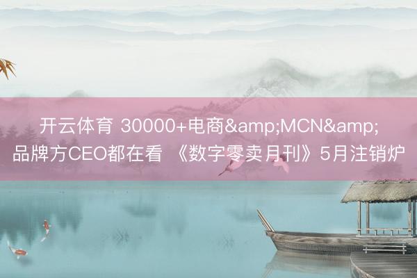 开云体育 30000+电商&MCN&品牌方CEO都在看 《数字零卖月刊》5月注销炉