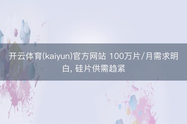 开云体育(kaiyun)官方网站 100万片/月需求明白， 硅片供需趋紧