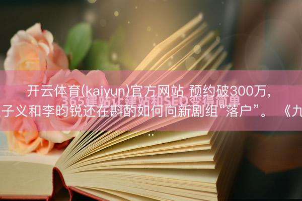 开云体育(kaiyun)官方网站 预约破300万， 孟子义和李昀锐还在斟酌如何向新剧组“落户”。 《九...