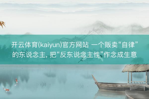 开云体育(kaiyun)官方网站 一个贩卖“自律”的东说念主, 把“反东说念主性”作念成生意