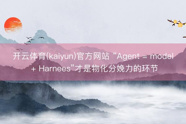 开云体育(kaiyun)官方网站 “Agent = model + Harnees”才是物化分娩力的环节
