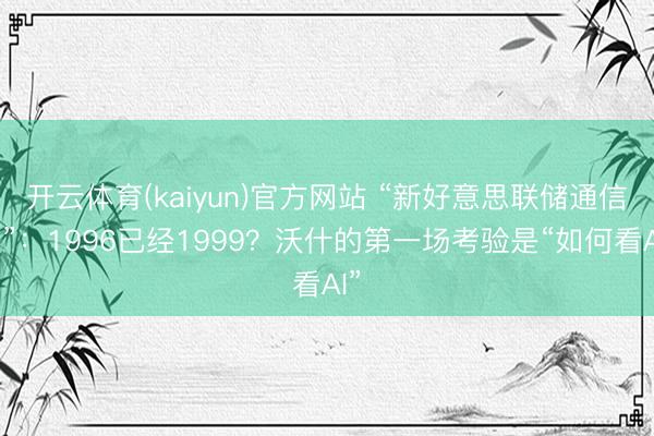 开云体育(kaiyun)官方网站 “新好意思联储通信社”:1996已经1999?沃什的第一场考验是“如何看AI”