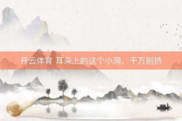 开云体育 耳朵上的这个小洞,千万别挤